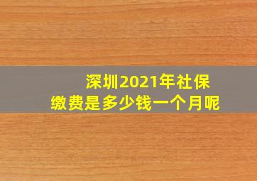 深圳2021年社保缴费是多少钱一个月呢