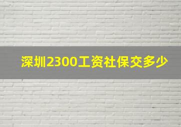 深圳2300工资社保交多少