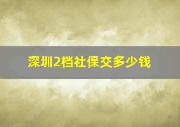 深圳2档社保交多少钱