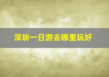 深圳一日游去哪里玩好