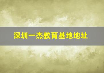 深圳一杰教育基地地址