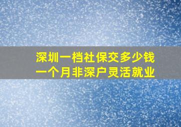 深圳一档社保交多少钱一个月非深户灵活就业