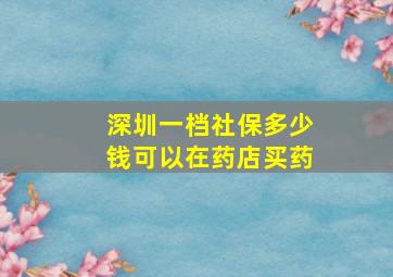 深圳一档社保多少钱可以在药店买药