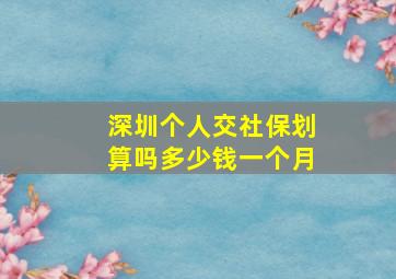 深圳个人交社保划算吗多少钱一个月