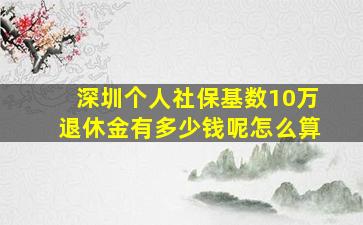 深圳个人社保基数10万退休金有多少钱呢怎么算