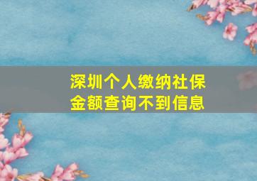 深圳个人缴纳社保金额查询不到信息