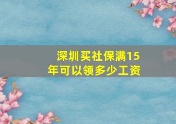 深圳买社保满15年可以领多少工资