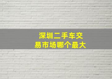 深圳二手车交易市场哪个最大