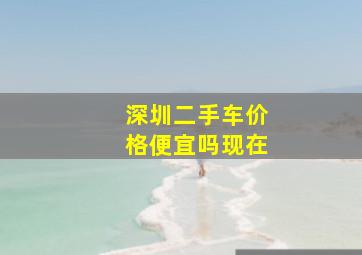 深圳二手车价格便宜吗现在