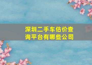 深圳二手车估价查询平台有哪些公司