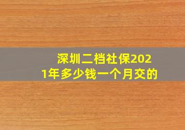 深圳二档社保2021年多少钱一个月交的