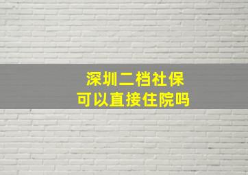 深圳二档社保可以直接住院吗