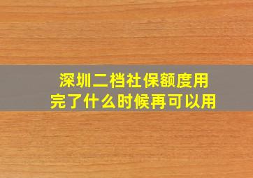 深圳二档社保额度用完了什么时候再可以用