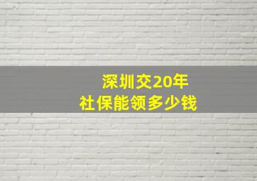 深圳交20年社保能领多少钱