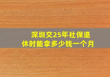 深圳交25年社保退休时能拿多少钱一个月