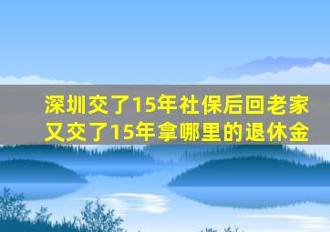 深圳交了15年社保后回老家又交了15年拿哪里的退休金