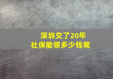 深圳交了20年社保能领多少钱呢