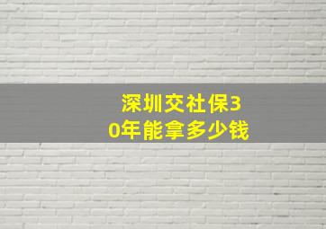 深圳交社保30年能拿多少钱