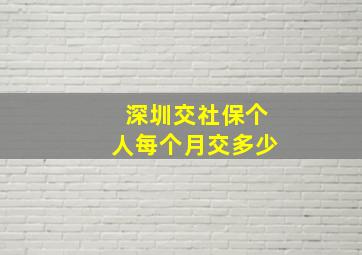 深圳交社保个人每个月交多少