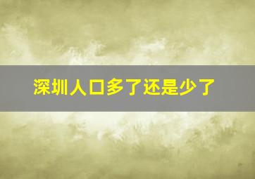 深圳人口多了还是少了