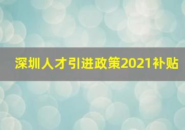 深圳人才引进政策2021补贴