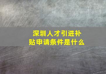 深圳人才引进补贴申请条件是什么