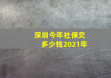 深圳今年社保交多少钱2021年