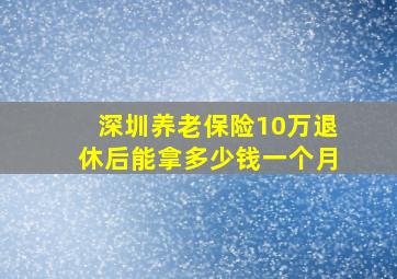 深圳养老保险10万退休后能拿多少钱一个月