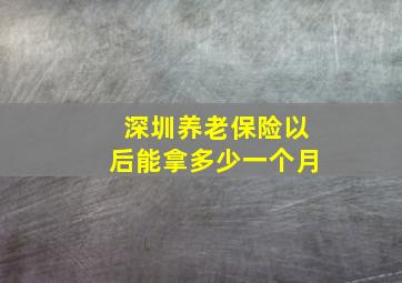 深圳养老保险以后能拿多少一个月