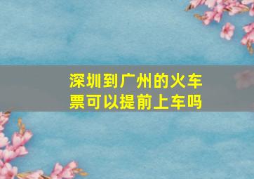 深圳到广州的火车票可以提前上车吗