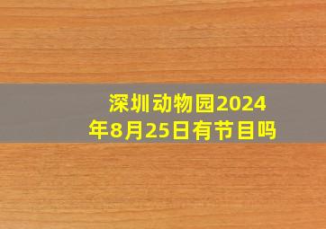 深圳动物园2024年8月25日有节目吗