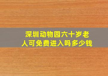 深圳动物园六十岁老人可免费进入吗多少钱