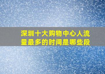 深圳十大购物中心人流量最多的时间是哪些段