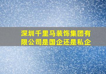 深圳千里马装饰集团有限公司是国企还是私企