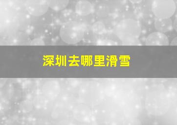 深圳去哪里滑雪