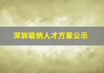 深圳吸纳人才方案公示