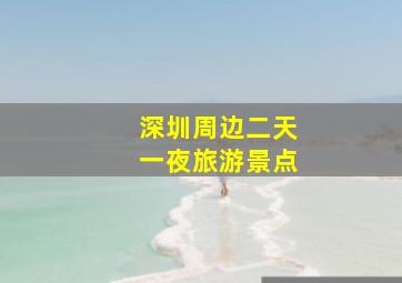 深圳周边二天一夜旅游景点