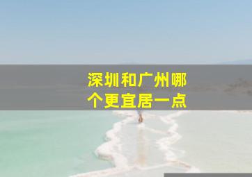 深圳和广州哪个更宜居一点