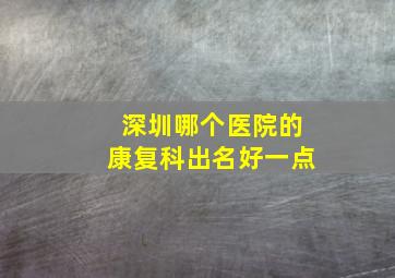 深圳哪个医院的康复科出名好一点