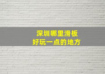 深圳哪里滑板好玩一点的地方