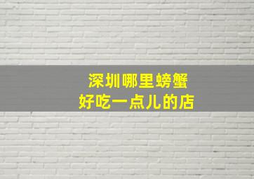 深圳哪里螃蟹好吃一点儿的店