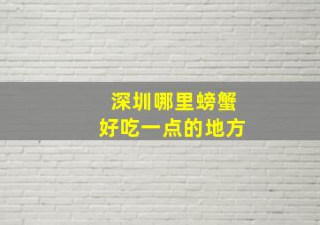 深圳哪里螃蟹好吃一点的地方