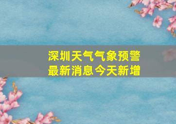 深圳天气气象预警最新消息今天新增