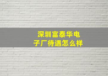 深圳富泰华电子厂待遇怎么样