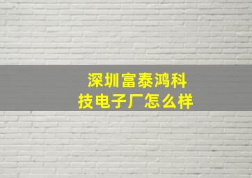 深圳富泰鸿科技电子厂怎么样