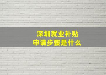 深圳就业补贴申请步骤是什么