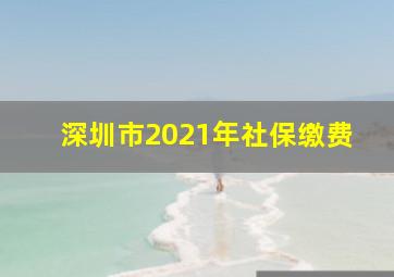 深圳市2021年社保缴费