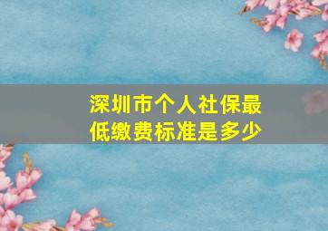 深圳市个人社保最低缴费标准是多少