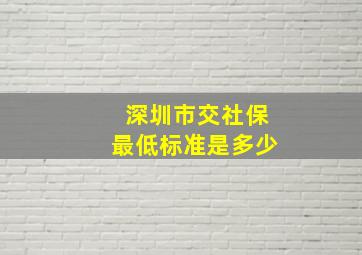 深圳市交社保最低标准是多少