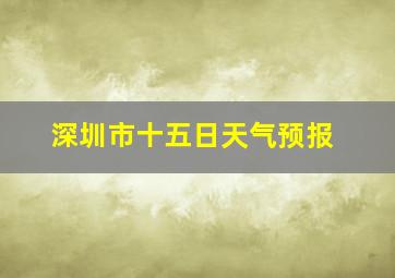 深圳市十五日天气预报